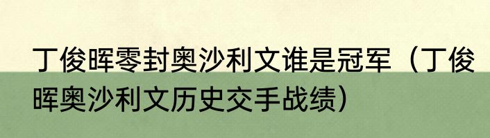 丁俊晖零封奥沙利文谁是冠军（丁俊晖奥沙利文历史交手战绩）