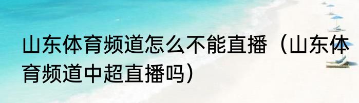 山东体育频道怎么不能直播（山东体育频道中超直播吗）
