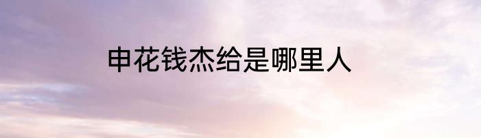 申花钱杰给是哪里人