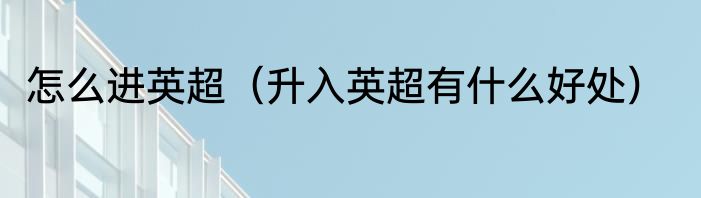 怎么进英超（升入英超有什么好处）