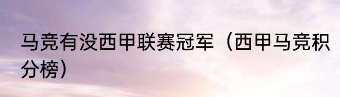 马竞有没西甲联赛冠军（西甲马竞积分榜）