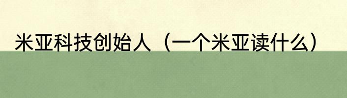 米亚科技创始人（一个米亚读什么）