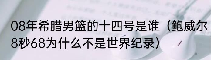 08年希腊男篮的十四号是谁（鲍威尔8秒68为什么不是世界纪录）