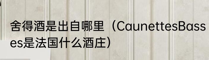 舍得酒是出自哪里（CaunettesBasses是法国什么酒庄）