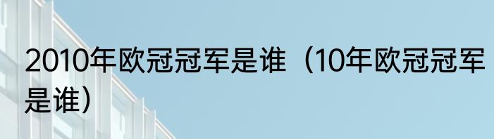 2010年欧冠冠军是谁（10年欧冠冠军是谁）