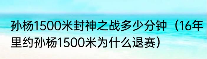 孙杨1500米封神之战多少分钟（16年里约孙杨1500米为什么退赛）