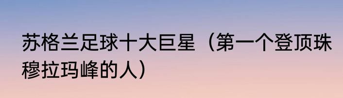 苏格兰足球十大巨星（第一个登顶珠穆拉玛峰的人）