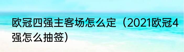 欧冠四强主客场怎么定（2021欧冠4强怎么抽签）