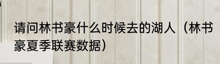 请问林书豪什么时候去的湖人（林书豪夏季联赛数据）