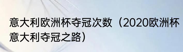 意大利欧洲杯夺冠次数（2020欧洲杯意大利夺冠之路）