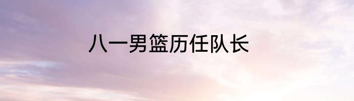 八一男篮历任队长