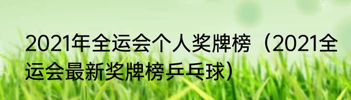2021年全运会个人奖牌榜（2021全运会最新奖牌榜乒乓球）
