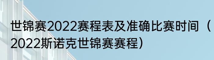 世锦赛2022赛程表及准确比赛时间（2022斯诺克世锦赛赛程）