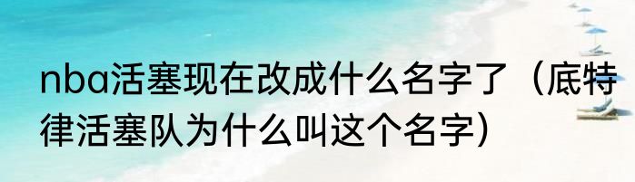 nba活塞现在改成什么名字了（底特律活塞队为什么叫这个名字）
