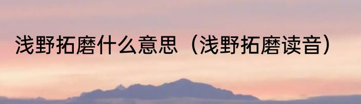 浅野拓磨什么意思（浅野拓磨读音）