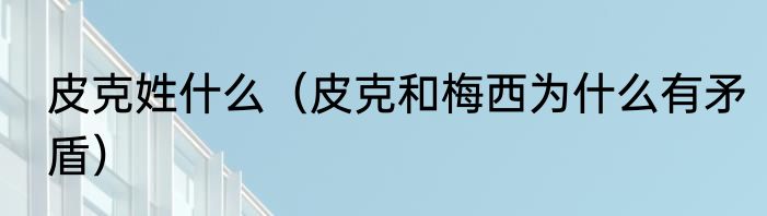 皮克姓什么（皮克和梅西为什么有矛盾）