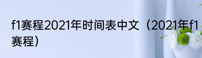 f1赛程2021年时间表中文（2021年f1赛程）