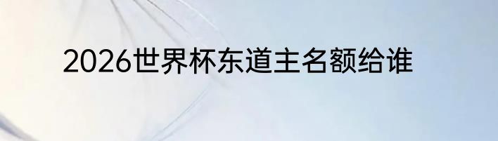 2026世界杯东道主名额给谁