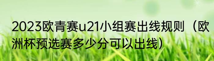2023欧青赛u21小组赛出线规则（欧洲杯预选赛多少分可以出线）