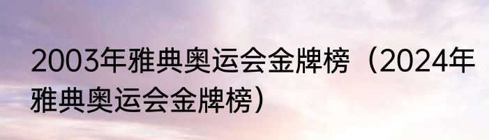 2003年雅典奥运会金牌榜（2024年雅典奥运会金牌榜）