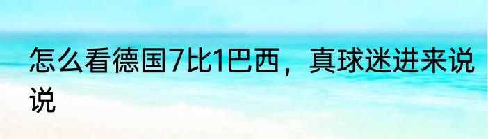 怎么看德国7比1巴西，真球迷进来说说