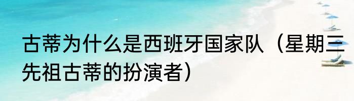 古蒂为什么是西班牙国家队（星期三先祖古蒂的扮演者）
