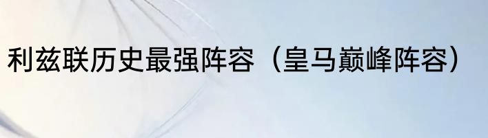 利兹联历史最强阵容（皇马巅峰阵容）