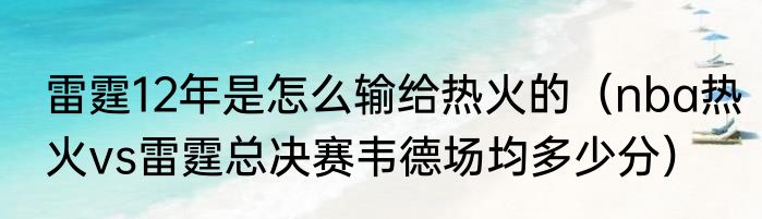 雷霆12年是怎么输给热火的（nba热火vs雷霆总决赛韦德场均多少分）
