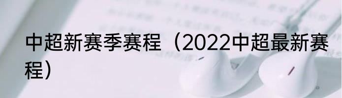 中超新赛季赛程（2022中超最新赛程）