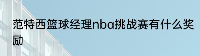 范特西篮球经理nba挑战赛有什么奖励