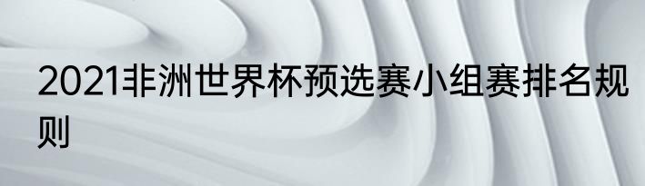 2021非洲世界杯预选赛小组赛排名规则