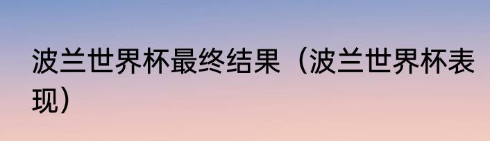 波兰世界杯最终结果（波兰世界杯表现）