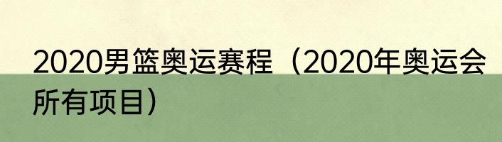 2020男篮奥运赛程（2020年奥运会所有项目）
