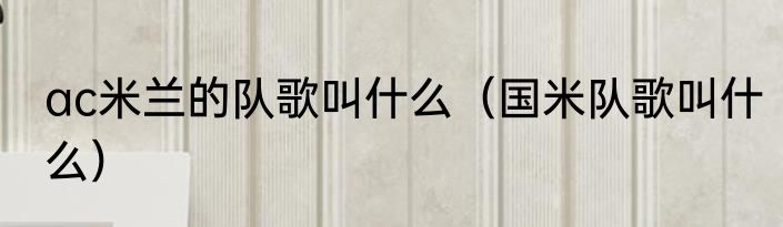 ac米兰的队歌叫什么（国米队歌叫什么）