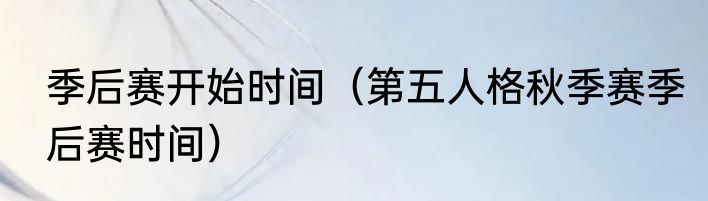 季后赛开始时间（第五人格秋季赛季后赛时间）