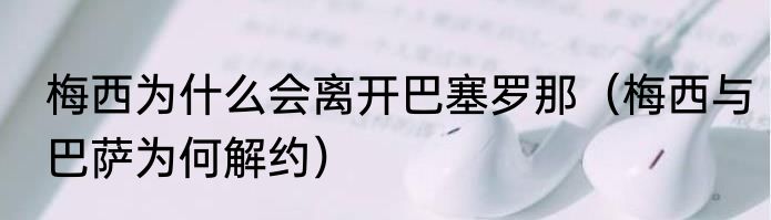 梅西为什么会离开巴塞罗那（梅西与巴萨为何解约）