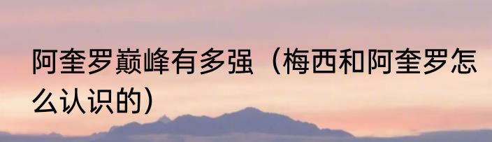 阿奎罗巅峰有多强（梅西和阿奎罗怎么认识的）