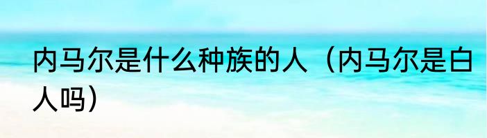 内马尔是什么种族的人（内马尔是白人吗）