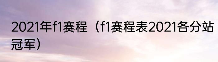 2021年f1赛程（f1赛程表2021各分站冠军）