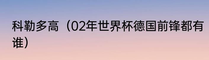 科勒多高（02年世界杯德国前锋都有谁）