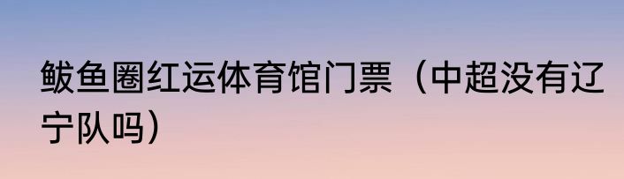 鲅鱼圈红运体育馆门票（中超没有辽宁队吗）