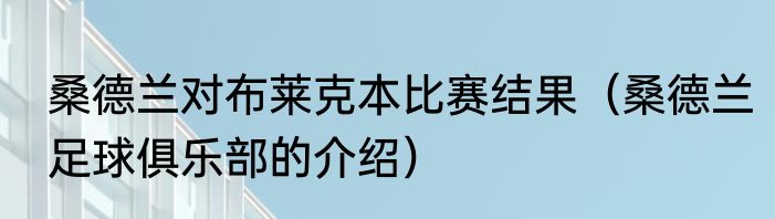 桑德兰对布莱克本比赛结果（桑德兰足球俱乐部的介绍）