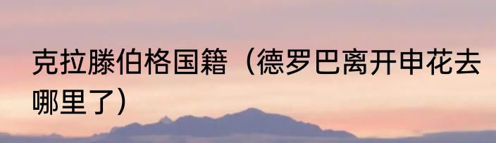 克拉滕伯格国籍（德罗巴离开申花去哪里了）