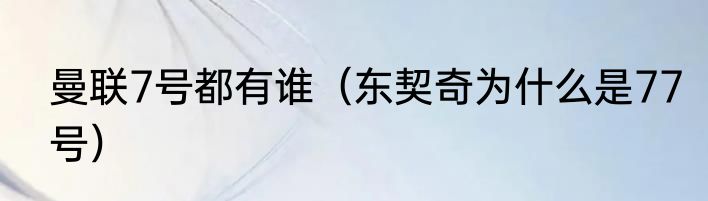 曼联7号都有谁（东契奇为什么是77号）