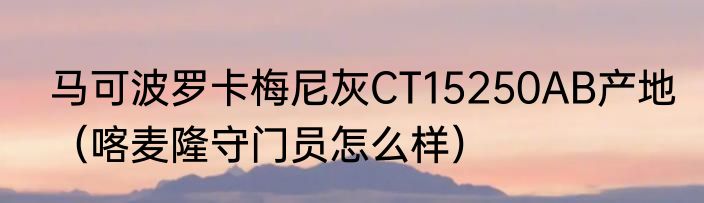 马可波罗卡梅尼灰CT15250AB产地（喀麦隆守门员怎么样）