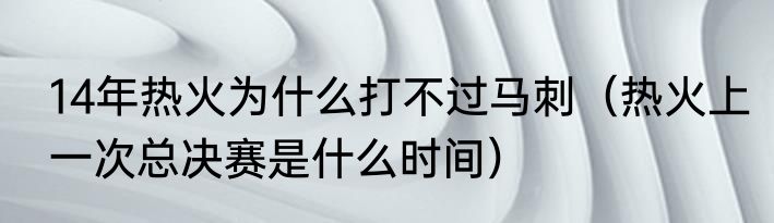 14年热火为什么打不过马刺（热火上一次总决赛是什么时间）