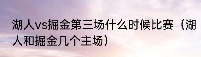 湖人vs掘金第三场什么时候比赛（湖人和掘金几个主场）