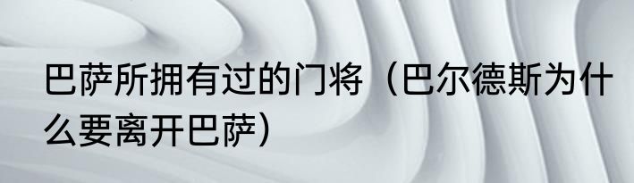 巴萨所拥有过的门将（巴尔德斯为什么要离开巴萨）