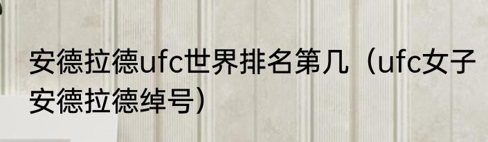 安德拉德ufc世界排名第几（ufc女子安德拉德绰号）