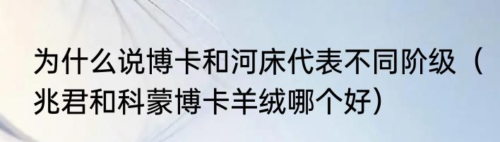 为什么说博卡和河床代表不同阶级（兆君和科蒙博卡羊绒哪个好）